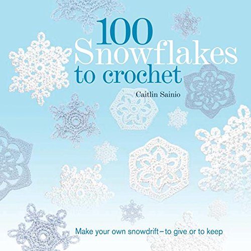 100 Snowflakes to Crochet: Make Your Own Snowdrift---to Give or to Keep (Knit & Crochet)