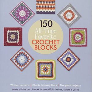 150 All-Time Favorite Crochet Blocks: Make All the Best Blocks in Beautiful Stitches, Colors & Yarns (Knit & Crochet Blocks & Squares)