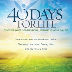 40 Days for Life: Discover What God Has Done…Imagine What He Can Do