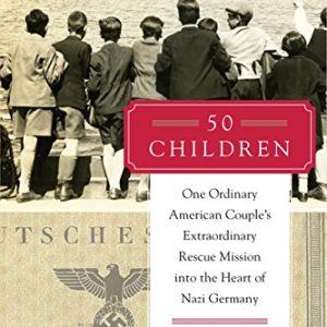 50 Children: One Ordinary American Couple's Extraordinary Rescue Mission into the Heart of Nazi Germany