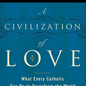 A Civilization of Love: What Every Catholic Can Do to Transform the World