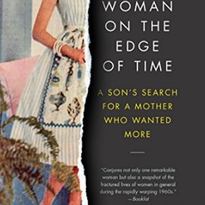 A Woman on the Edge of Time: A Son's Search for a Mother Who Wanted More