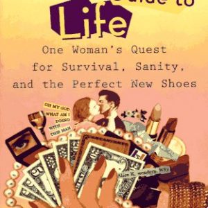 Alice K's Guide to Life: One Woman's Quest for Survival, Sanity, and the Perfect NewShoes