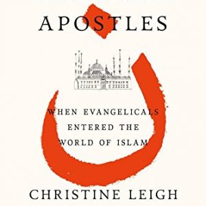 American Apostles: When Evangelicals Entered the World of Islam