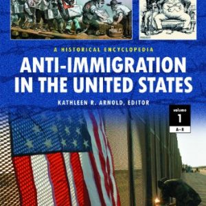 Anti-Immigration in the United States 2 Volume Set: A Historical Encyclopedia: Anti-Immigration in the United States [2 volumes]: A Historical Encyclopedia