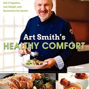 Art Smith's Healthy Comfort: How America's Favorite Celebrity Chef Got it Together, Lost Weight, and Reclaimed His Health!