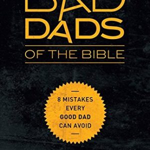 Bad Dads of the Bible: 8 Mistakes  Every Good Dad  Can Avoid