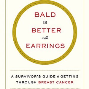 Bald Is Better with Earrings: A Survivor's Guide to Getting Through Breast Cancer