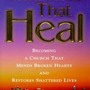 Churches That Heal: Becoming a Church That Mends Broken Hearts and Restores Shattered Lives