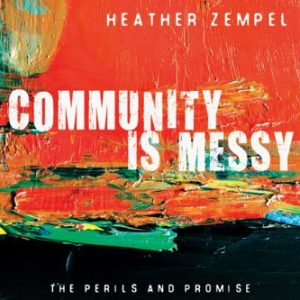 Community Is Messy: The Perils and Promise of Small Group Ministry