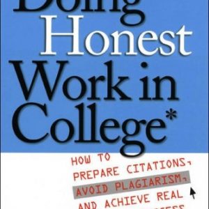 Doing Honest Work in College: How to Prepare Citations, Avoid Plagiarism, and Achieve Real Academic Success