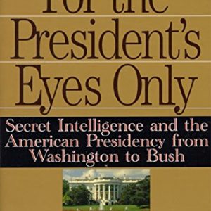 For the President's Eyes Only: Secret Intelligence and the American Presidency from Washington to Bush