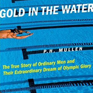 Gold in the Water: The True Story of Ordinary Men and Their Extraordinary Dream of Olympic Glory