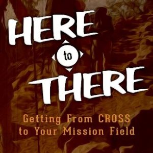 HERE to THERE: Getting from CROSS to Your Missions Field