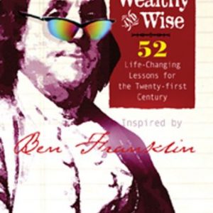 Healthy, Wealthy and Wise: 52 Life-Changing Lessons for the Twenty-first Century, Inspired by Ben Franklin