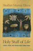 Holy Stuff of Life: Stories, Poems, And Prayers About Human Things