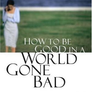 How to Be Good in a World Gone Bad: Living a Life of Christian Virtue