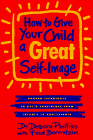 How to Give Your Child a Great Self-Image: Proven Techniques to Build Confidence from Infancy to Adolescence