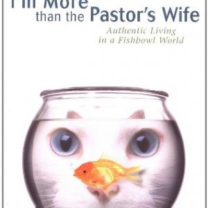 I'm More Than the Pastor's Wife: Authentic Living in a Fishbowl World