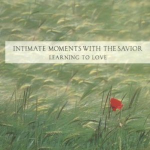 Intimate Moments with the Savior – Learning to Love