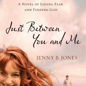 Just Between You and Me: A Novel about Losing Fear and Finding God (Women of Faith (Thomas Nelson))