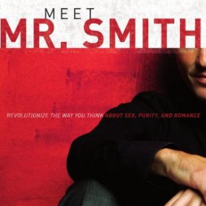 Meet Mr. Smith: Revolutionize the Way You Think about Sex, Purity, and Romance