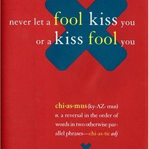 Never Let a Fool Kiss You or a Kiss Fool You : Chiasmus and a World of Quotations That Say What They Mean and Mean What They Say