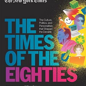 New York Times: The Times of the Eighties: The Culture, Politics, and Personalities that Shaped the Decade