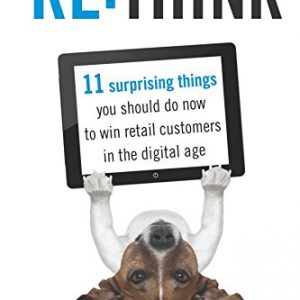 RE:THiNK: 11 surprising things you should do now to win retail customers in the digital age