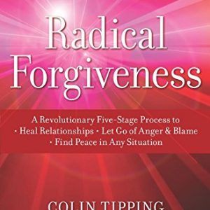 Radical Forgiveness: A Revolutionary Five-Stage Process to Heal Relationships, Let Go of Anger and Blame, and Find Peace in Any Situation