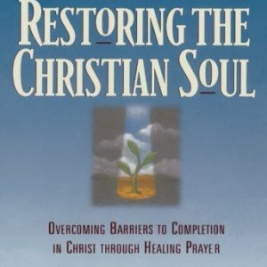 Restoring the Christian Soul: Overcoming Barriers to Completion in Christ through Healing Prayer