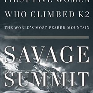 Savage Summit: The True Stories of the First Five Women Who Climbed K2, the World's Most Feared Mountain