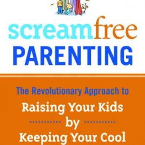 ScreamFree Parenting: The Revolutionary Approach to Raising Your Kids by Keeping Your Cool