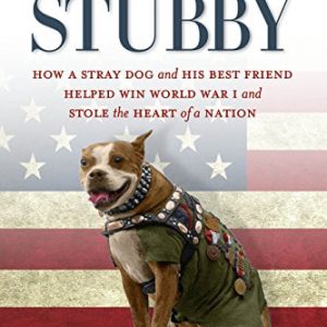 Sergeant Stubby: How a Stray Dog and His Best Friend Helped Win World War I and Stole the Heart of a Nation