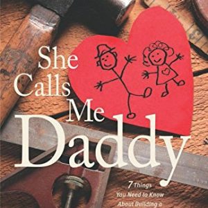 She Calls Me Daddy: Seven Things Every Man Needs to Know About Building a Complete Daughter