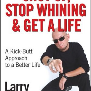 Shut Up, Stop Whining, and Get a Life: A Kick-Butt Approach to a Better Life