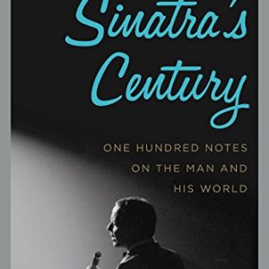 Sinatra's Century: One Hundred Notes on the Man and His World