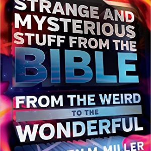 Strange and Mysterious Stuff from the Bible: From the Weird to the Wonderful