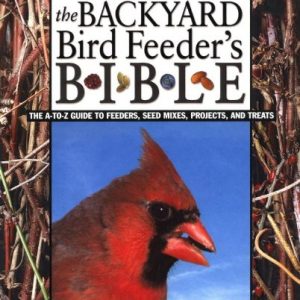 The Backyard Bird Feeder's Bible: The A-to-Z Guide To Feeders, Seed Mixes, Projects And Treats (Rodale Organic Gardening Book)