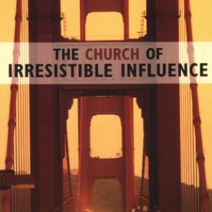 The Church of Irresistible Influence: Bridge-Building Stories to Help Reach Your Community