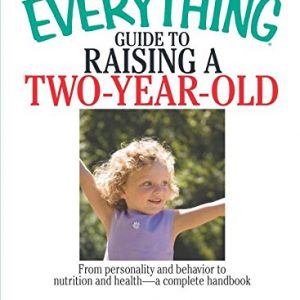 The Everything Guide To Raising A Two-Year-Old: From Personality And Behavior to Nutrition And Health–a Complete Handbook