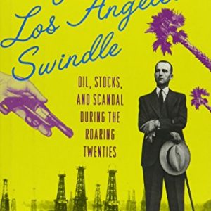 The Great Los Angeles Swindle: Oil, Stocks, and Scandal During the Roaring Twenties