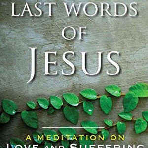 The Last Words of Jesus: A Meditation on Love and Suffering