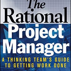 The Rational Project Manager: A Thinking Team's Guide to Getting Work Done