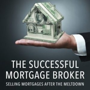 The Successful Mortgage Broker: Selling Mortgages After the Meltdown