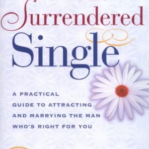 The Surrendered Single: A Practical Guide to Attracting and Marrying the Man Who's Right for You