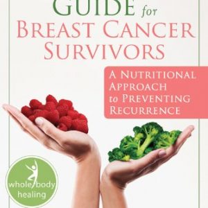 The Whole-Food Guide for Breast Cancer Survivors: A Nutritional Approach to Preventing Recurrence (The New Harbinger Whole-Body Healing Series)