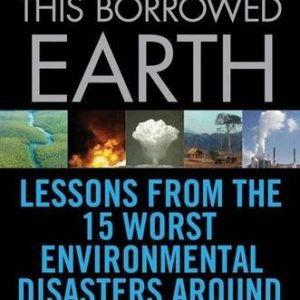 This Borrowed Earth: Lessons from the Fifteen Worst Environmental Disasters around the World (MacSci)