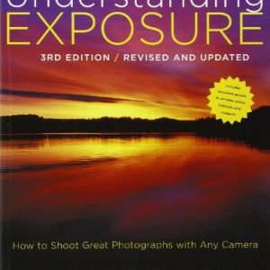 Understanding Exposure, 3rd Edition: How to Shoot Great Photographs with Any Camera