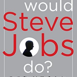 What Would Steve Jobs Do? How the Steve Jobs Way Can Inspire Anyone to Think Differently and Win